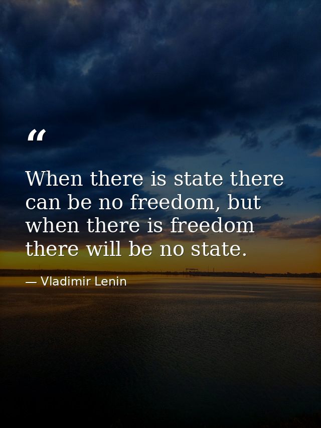 When there is state there can be no freedom, but when there is freedom there will be no state. — Vladimir Lenin