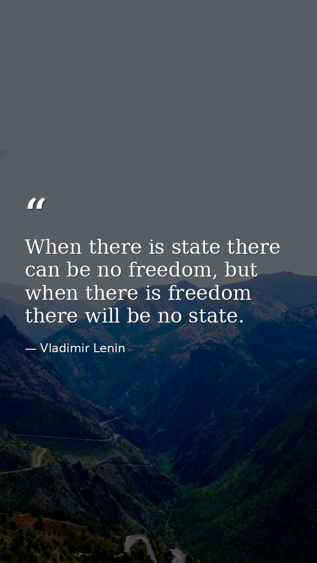 When there is state there can be no freedom, but when there is freedom there will be no state. — Vladimir Lenin