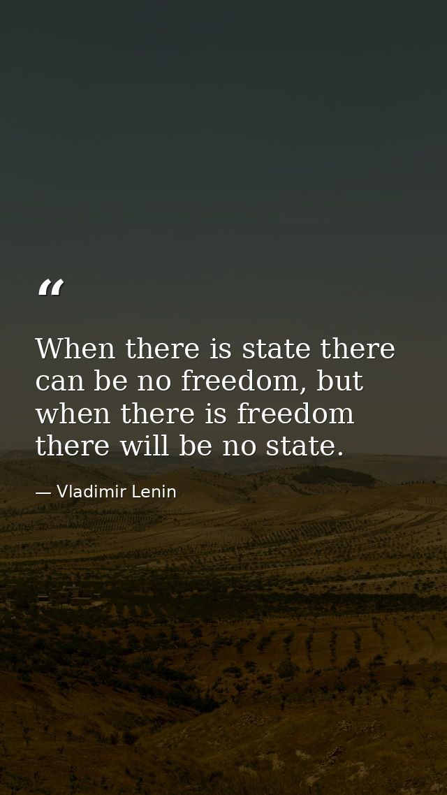When there is state there can be no freedom, but when there is freedom there will be no state. — Vladimir Lenin