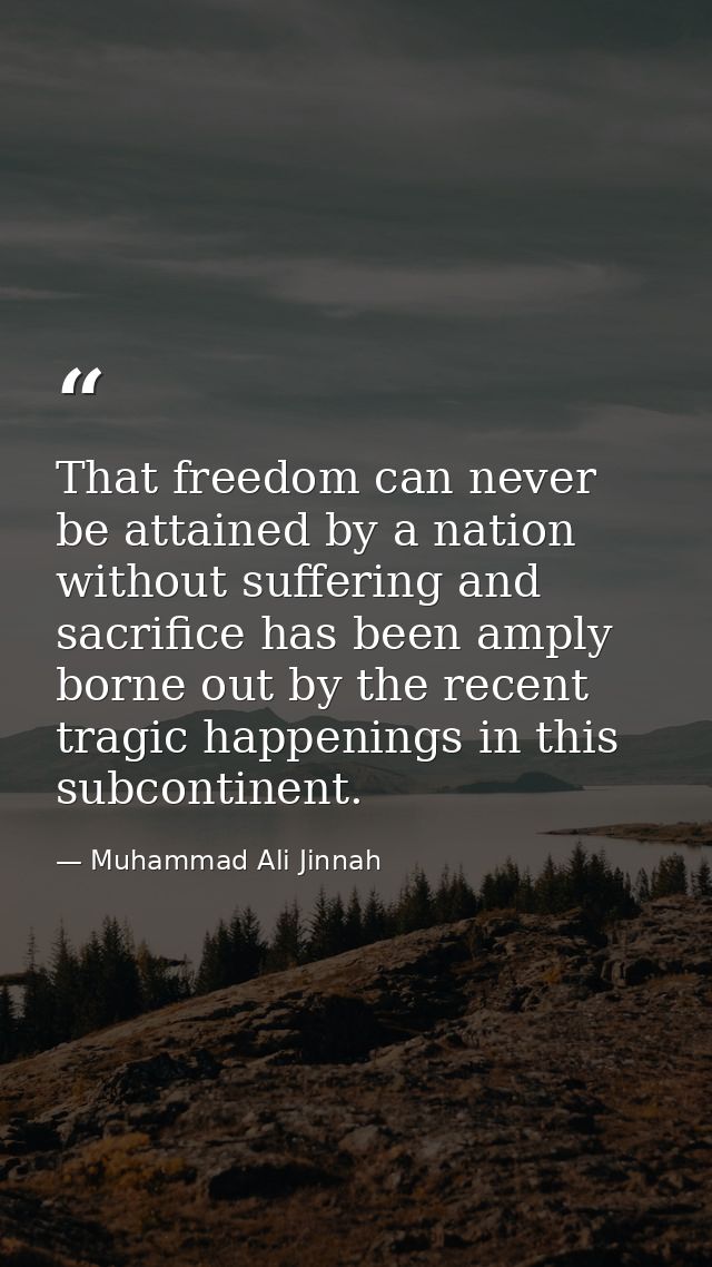 That freedom can never be attained by a nation without suffering and sacrifice has been amply borne out by the recent tr — Muhammad Ali Jinnah