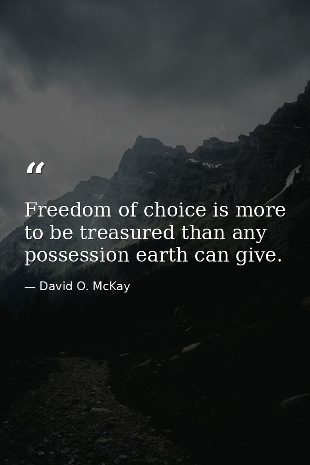 Freedom of choice is more to be treasured than any possession earth can give. — David O. McKay