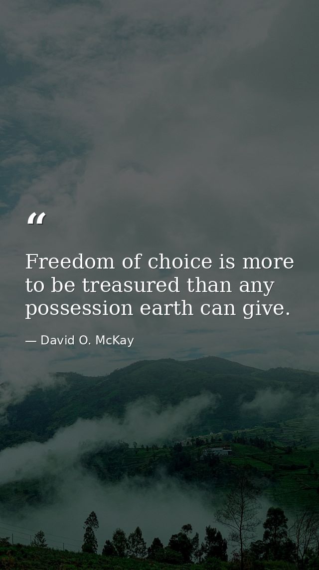 Freedom of choice is more to be treasured than any possession earth can give. — David O. McKay