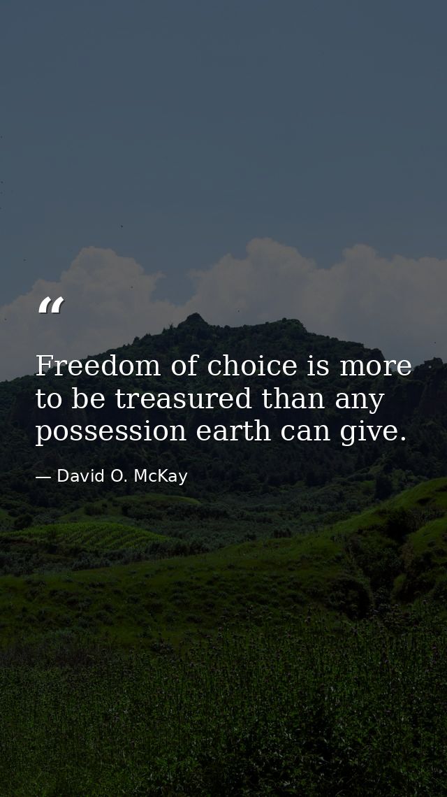 Freedom of choice is more to be treasured than any possession earth can give. — David O. McKay