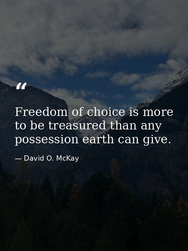 Freedom of choice is more to be treasured than any possession earth can give. — David O. McKay
