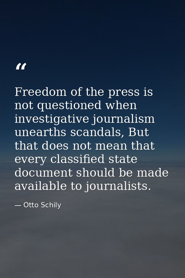 Freedom of the press is not questioned when investigative journalism unearths scandals, But that does not mean that ever — Otto Schily