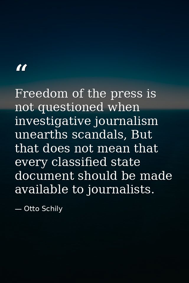 Freedom of the press is not questioned when investigative journalism unearths scandals, But that does not mean that ever — Otto Schily