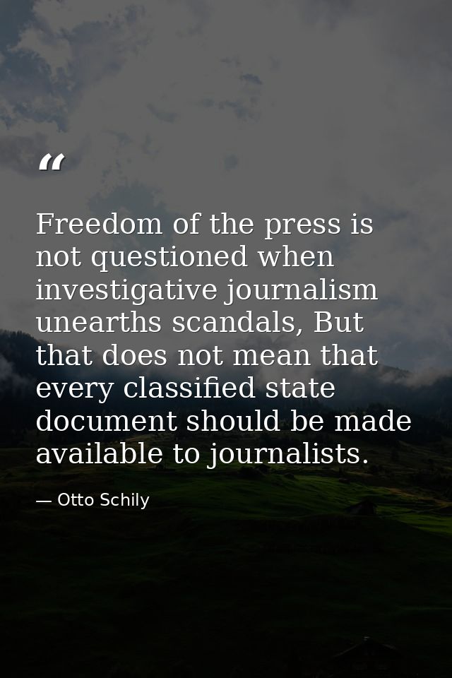 Freedom of the press is not questioned when investigative journalism unearths scandals, But that does not mean that ever — Otto Schily