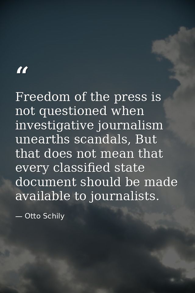 Freedom of the press is not questioned when investigative journalism unearths scandals, But that does not mean that ever — Otto Schily