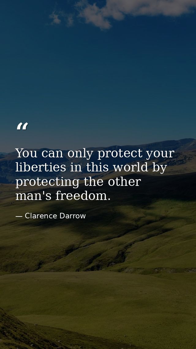 You can only protect your liberties in this world by protecting the other man's freedom. — Clarence Darrow