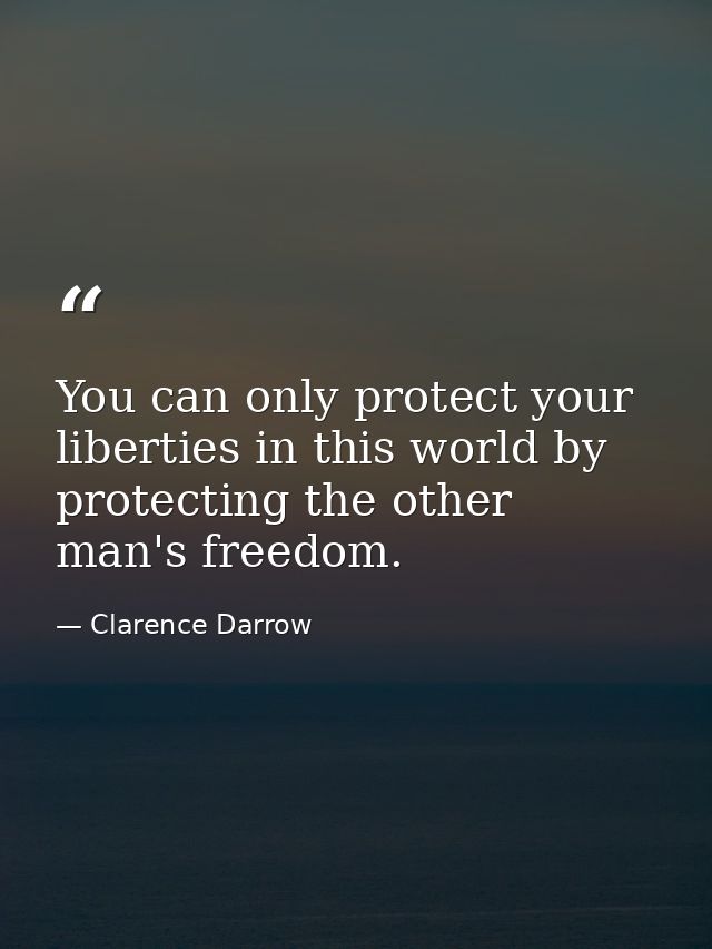 You can only protect your liberties in this world by protecting the other man's freedom. — Clarence Darrow