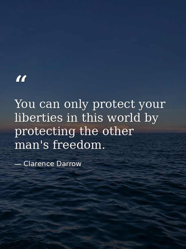 You can only protect your liberties in this world by protecting the other man's freedom. — Clarence Darrow
