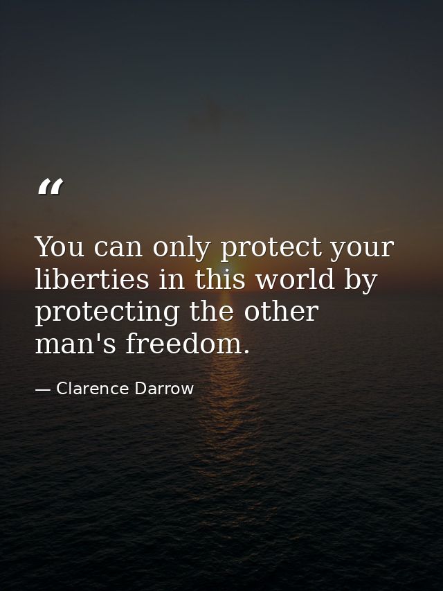 You can only protect your liberties in this world by protecting the other man's freedom. — Clarence Darrow