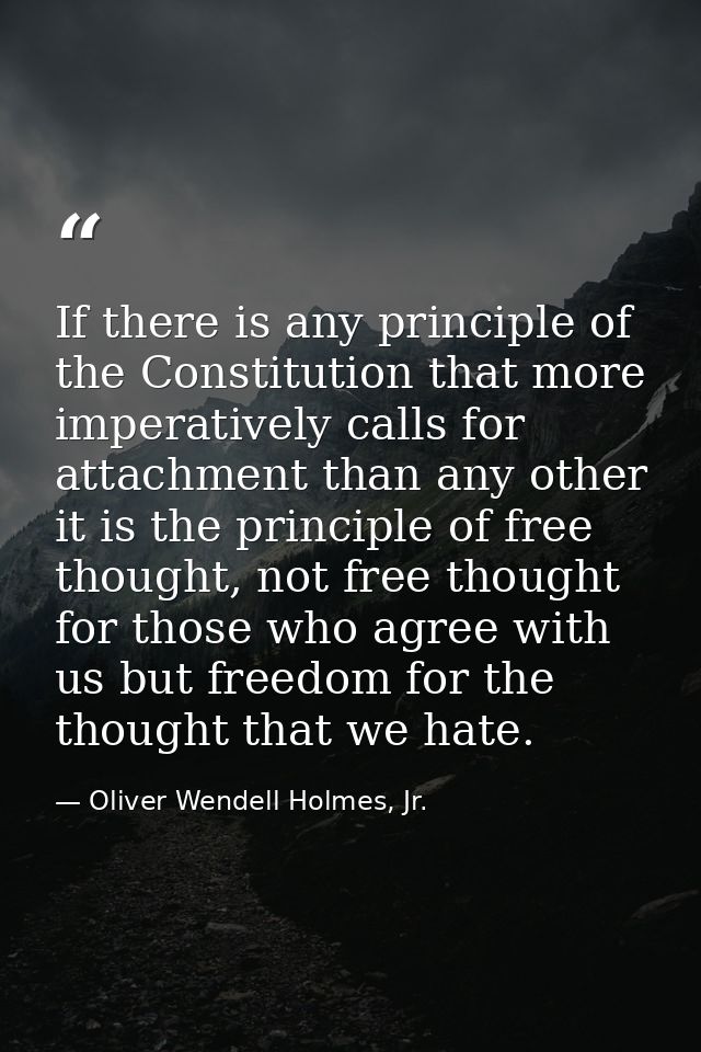 If there is any principle of the Constitution that more imperatively calls for attachment than any other it is the princ — Oliver Wendell Holmes, Jr.