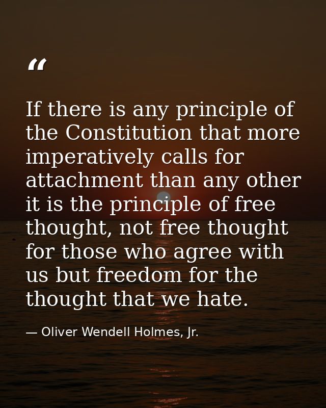 If there is any principle of the Constitution that more imperatively calls for attachment than any other it is the princ — Oliver Wendell Holmes, Jr.