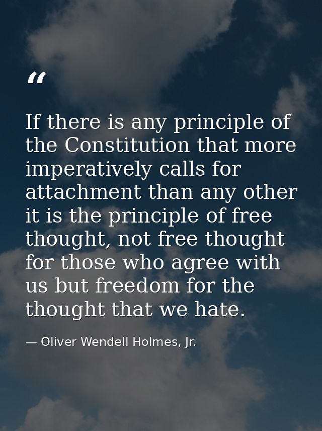 If there is any principle of the Constitution that more imperatively calls for attachment than any other it is the princ — Oliver Wendell Holmes, Jr.