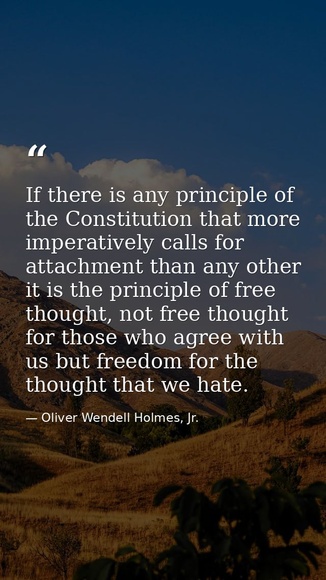 If there is any principle of the Constitution that more imperatively calls for attachment than any other it is the princ — Oliver Wendell Holmes, Jr.
