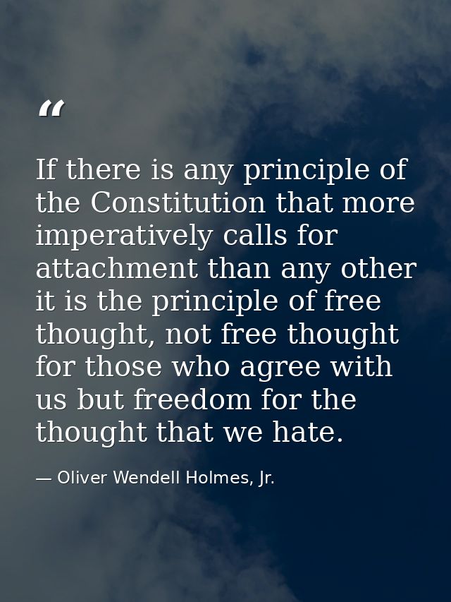 If there is any principle of the Constitution that more imperatively calls for attachment than any other it is the princ — Oliver Wendell Holmes, Jr.