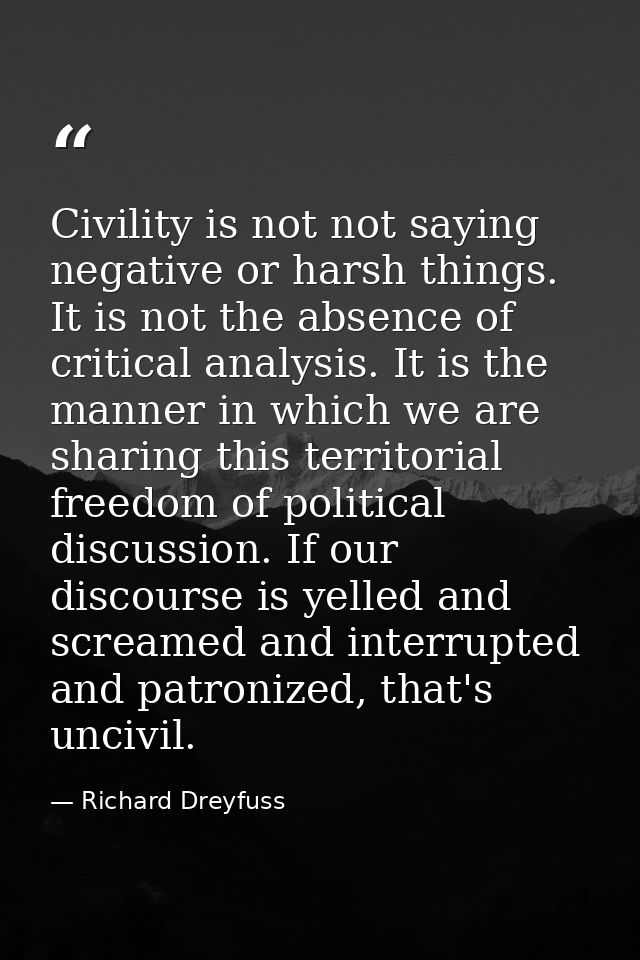 Civility is not not saying negative or harsh things. It is not the absence of critical analysis. It is the manner in whi — Richard Dreyfuss