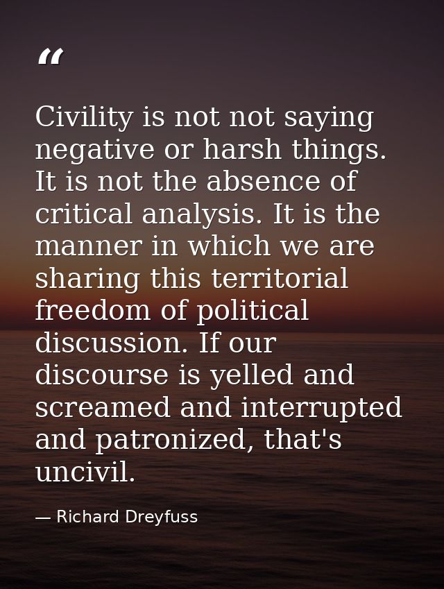 Civility is not not saying negative or harsh things. It is not the absence of critical analysis. It is the manner in whi — Richard Dreyfuss