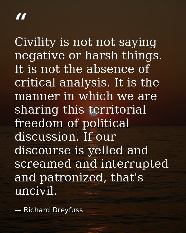 Civility is not not saying negative or harsh things. It is not the absence of critical analysis. It is the manner in whi — Richard Dreyfuss