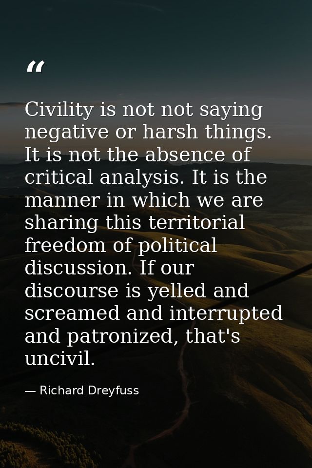 Civility is not not saying negative or harsh things. It is not the absence of critical analysis. It is the manner in whi — Richard Dreyfuss