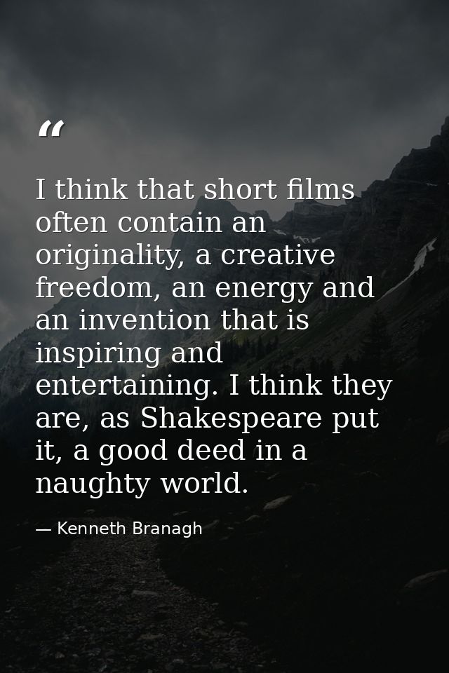 I think that short films often contain an originality, a creative freedom, an energy and an invention that is inspiring  — Kenneth Branagh