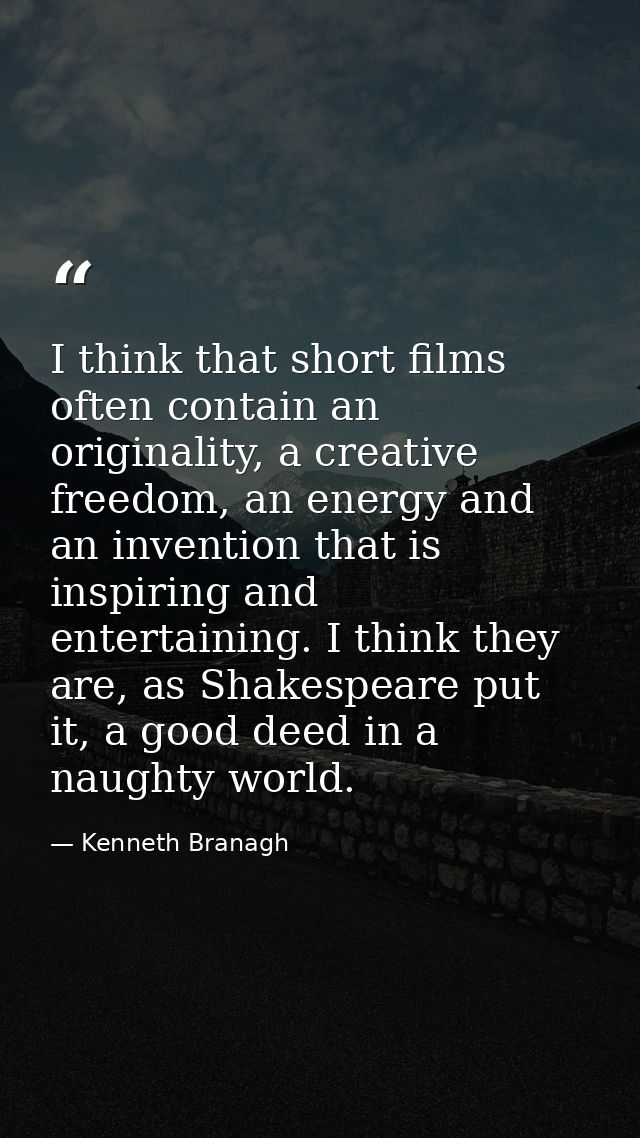 I think that short films often contain an originality, a creative freedom, an energy and an invention that is inspiring  — Kenneth Branagh