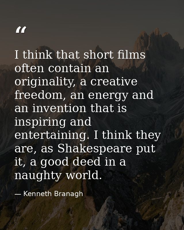 I think that short films often contain an originality, a creative freedom, an energy and an invention that is inspiring  — Kenneth Branagh