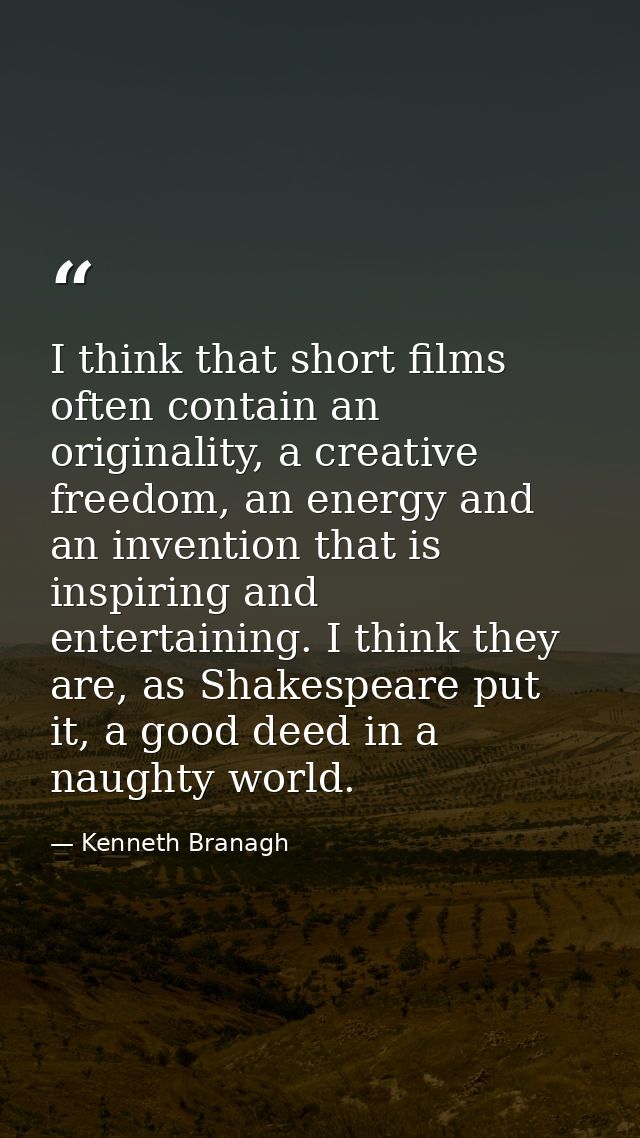 I think that short films often contain an originality, a creative freedom, an energy and an invention that is inspiring  — Kenneth Branagh