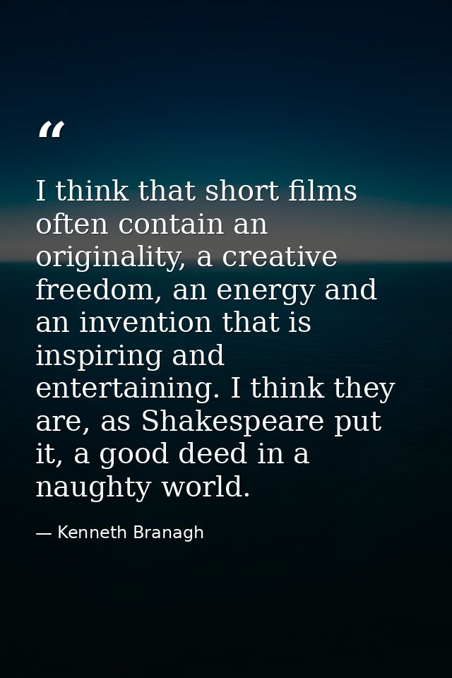 I think that short films often contain an originality, a creative freedom, an energy and an invention that is inspiring  — Kenneth Branagh