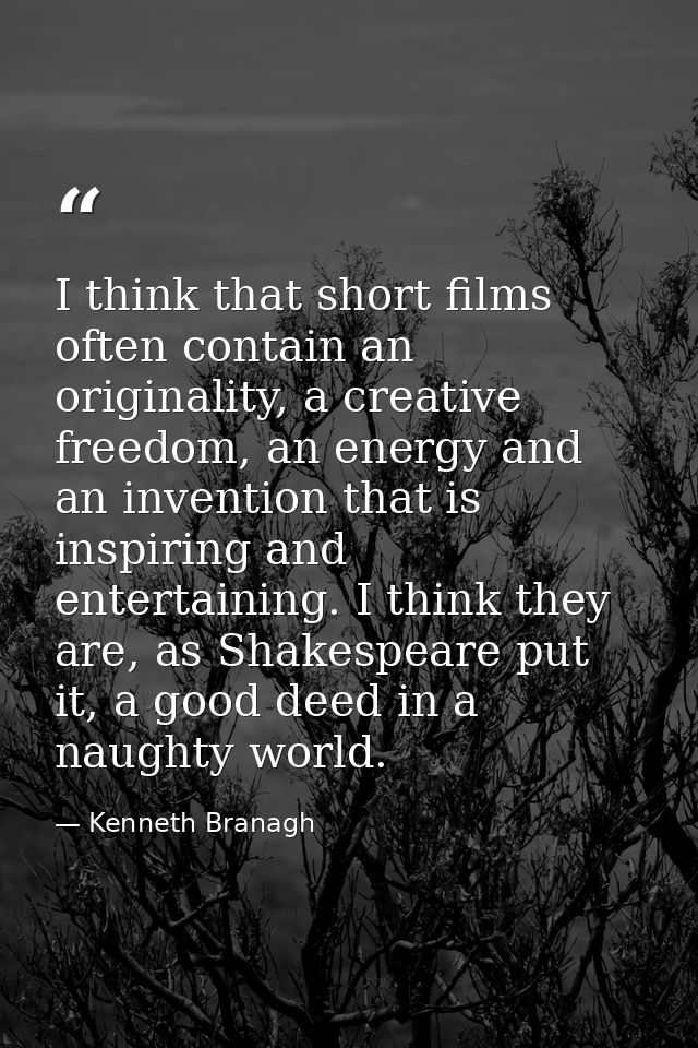 I think that short films often contain an originality, a creative freedom, an energy and an invention that is inspiring  — Kenneth Branagh