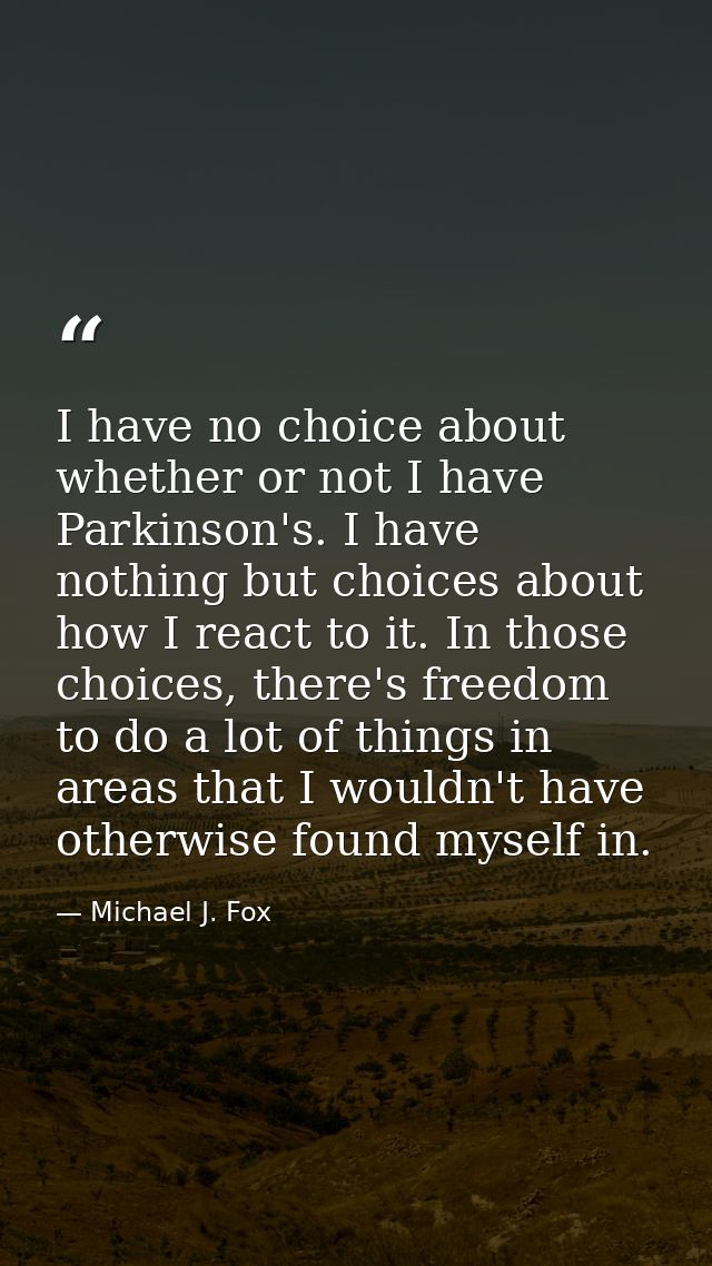 I have no choice about whether or not I have Parkinson's. I have nothing but choices about how I react to it. In those c — Michael J. Fox