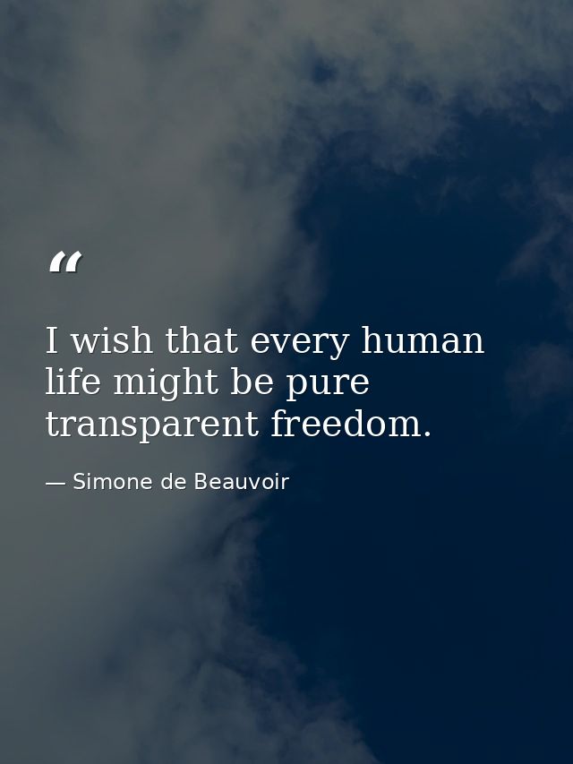 I wish that every human life might be pure transparent freedom. — Simone de Beauvoir