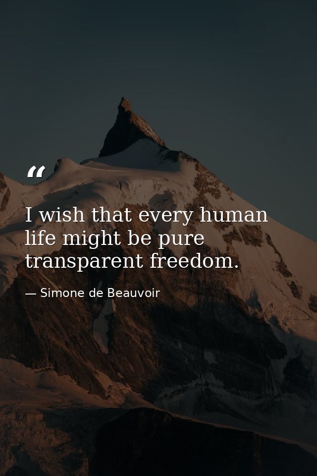 I wish that every human life might be pure transparent freedom. — Simone de Beauvoir