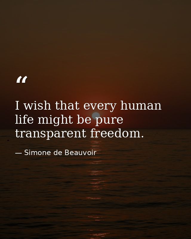 I wish that every human life might be pure transparent freedom. — Simone de Beauvoir