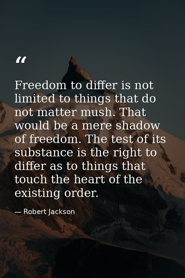 Freedom to differ is not limited to things that do not matter mush. That would be a mere shadow of freedom. The test of  — Robert Jackson