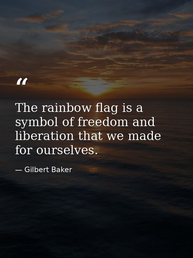The rainbow flag is a symbol of freedom and liberation that we made for ourselves. — Gilbert Baker