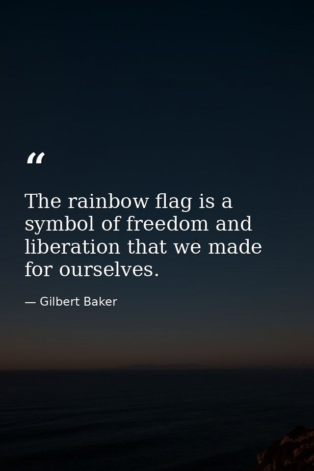 The rainbow flag is a symbol of freedom and liberation that we made for ourselves. — Gilbert Baker