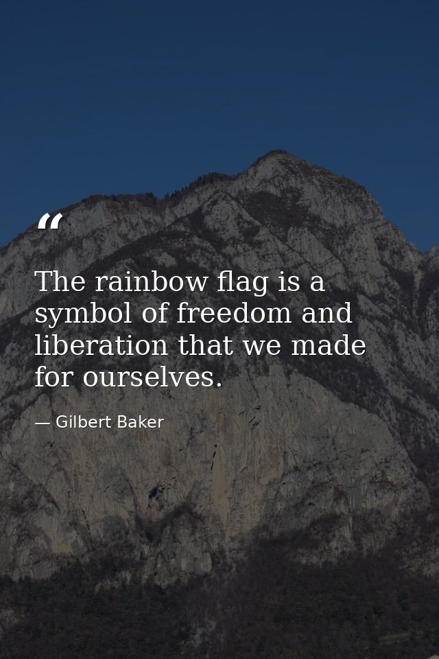 The rainbow flag is a symbol of freedom and liberation that we made for ourselves. — Gilbert Baker