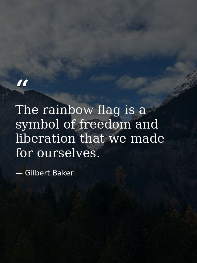 The rainbow flag is a symbol of freedom and liberation that we made for ourselves. — Gilbert Baker