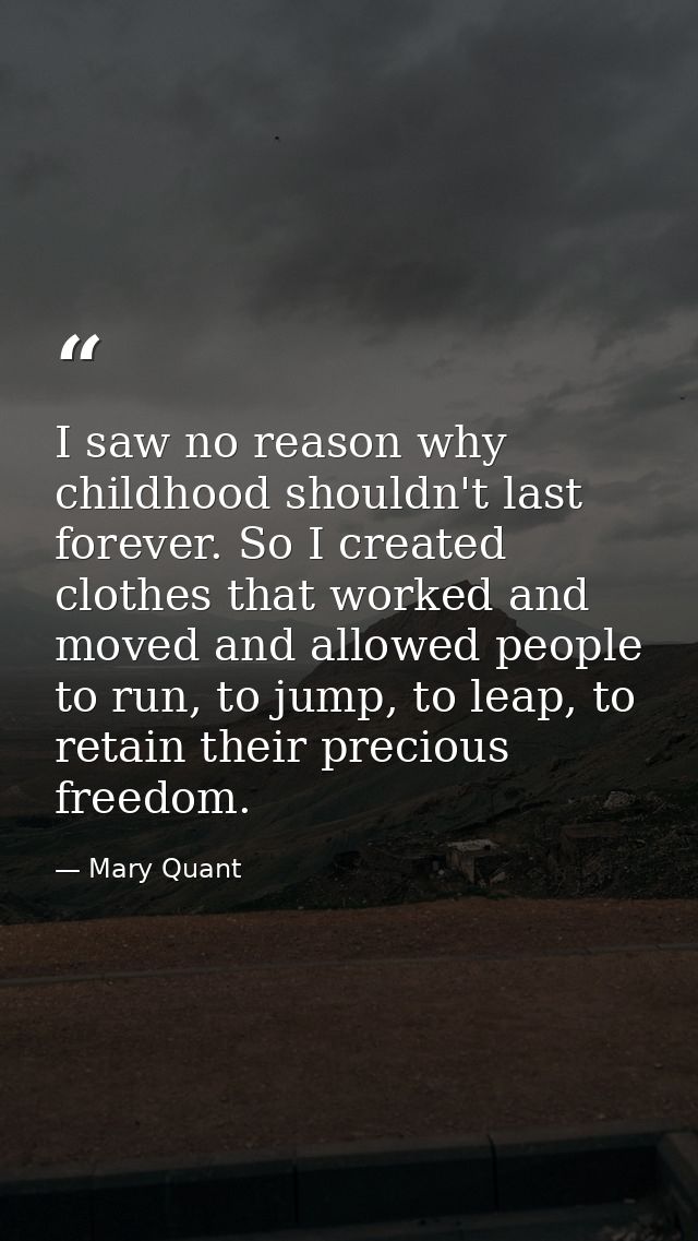 I saw no reason why childhood shouldn't last forever. So I created clothes that worked and moved and allowed people to r — Mary Quant