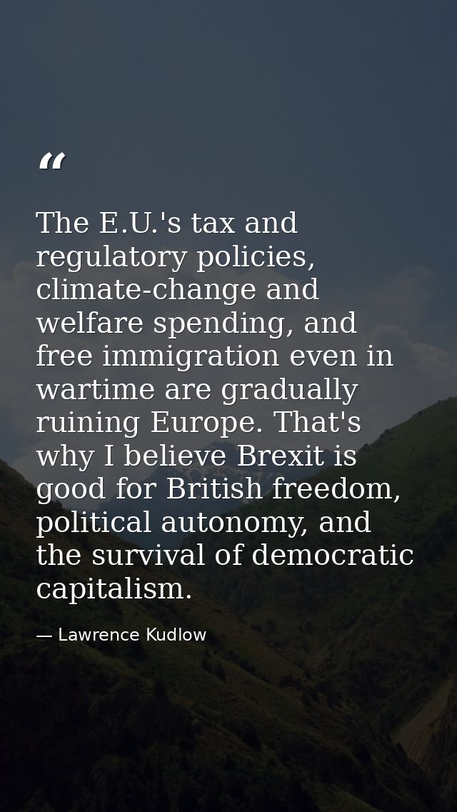 The E.U.'s tax and regulatory policies, climate-change and welfare spending, and free immigration even in wartime are gr — Lawrence Kudlow
