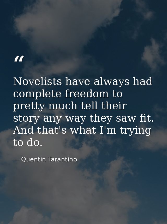 Novelists have always had complete freedom to pretty much tell their story any way they saw fit. And that's what I'm try — Quentin Tarantino