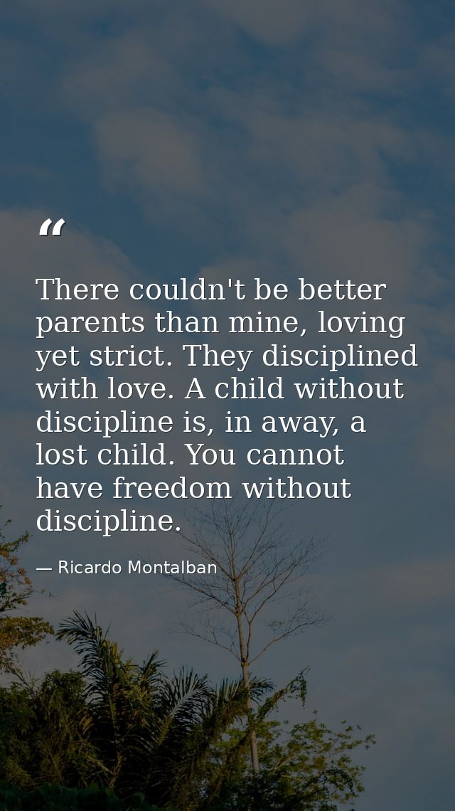 There couldn't be better parents than mine, loving yet strict. They disciplined with love. A child without discipline is — Ricardo Montalban