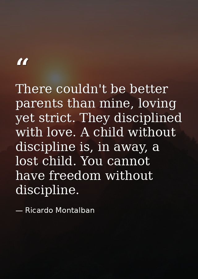 There couldn't be better parents than mine, loving yet strict. They disciplined with love. A child without discipline is — Ricardo Montalban