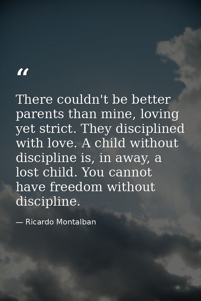 There couldn't be better parents than mine, loving yet strict. They disciplined with love. A child without discipline is — Ricardo Montalban