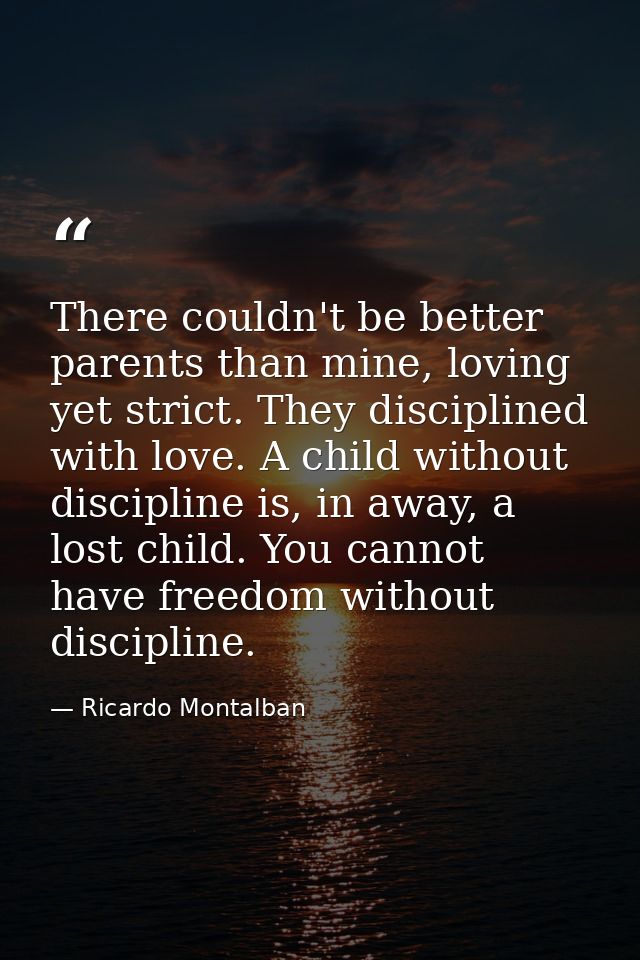 There couldn't be better parents than mine, loving yet strict. They disciplined with love. A child without discipline is — Ricardo Montalban