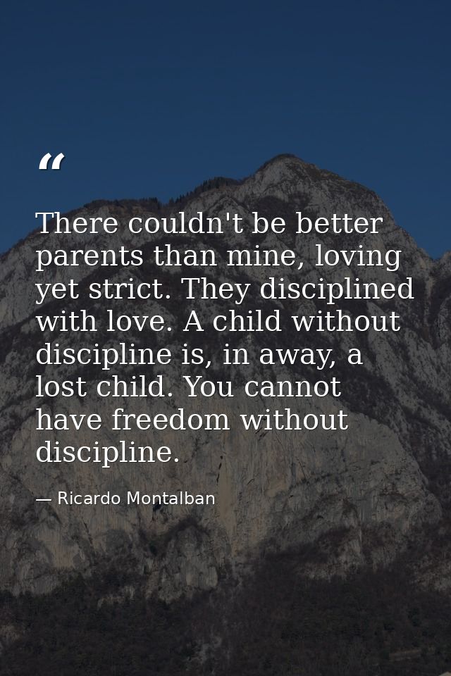 There couldn't be better parents than mine, loving yet strict. They disciplined with love. A child without discipline is — Ricardo Montalban
