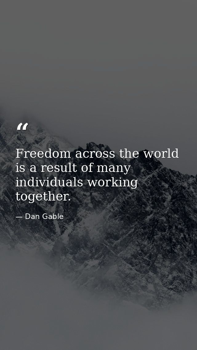 Freedom across the world is a result of many individuals working together. — Dan Gable