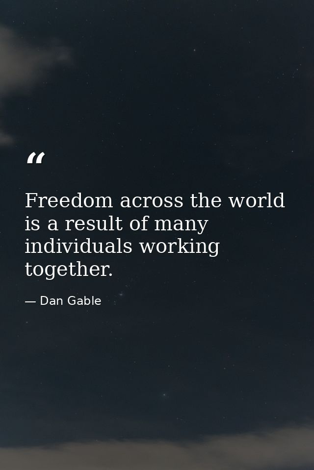 Freedom across the world is a result of many individuals working together. — Dan Gable